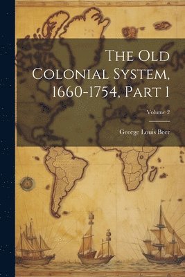 bokomslag The Old Colonial System, 1660-1754, Part 1; Volume 2