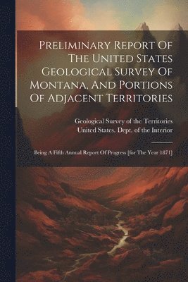 bokomslag Preliminary Report Of The United States Geological Survey Of Montana, And Portions Of Adjacent Territories