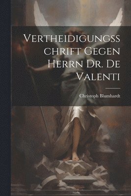 Vertheidigungsschrift Gegen Herrn Dr. De Valenti