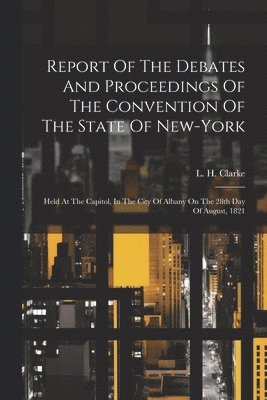 bokomslag Report Of The Debates And Proceedings Of The Convention Of The State Of New-york