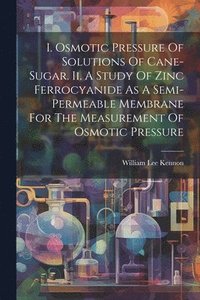 bokomslag I. Osmotic Pressure Of Solutions Of Cane-sugar. Ii. A Study Of Zinc Ferrocyanide As A Semi-permeable Membrane For The Measurement Of Osmotic Pressure