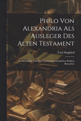 Philo Von Alexandria Als Ausleger Des Alten Testament