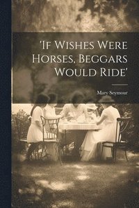 bokomslag 'if Wishes Were Horses, Beggars Would Ride'