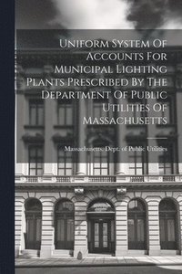 bokomslag Uniform System Of Accounts For Municipal Lighting Plants Prescribed By The Department Of Public Utilities Of Massachusetts