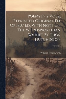 bokomslag Poems In 2 Vols., Reprinted Original Ed. Of 1807 Ed. With Note On The Wordsworthian Sonnet By Thos. Hutchinson; Volume 1