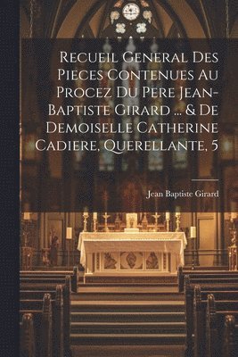 Recueil General Des Pieces Contenues Au Procez Du Pere Jean-baptiste Girard ... & De Demoiselle Catherine Cadiere, Querellante, 5 1