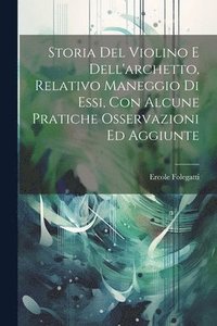 bokomslag Storia Del Violino E Dell'archetto, Relativo Maneggio Di Essi, Con Alcune Pratiche Osservazioni Ed Aggiunte