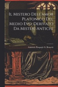 bokomslag Il Mistero Dell'amor Platonico Del Medio Evo, Derivato Da Misteri Antichi