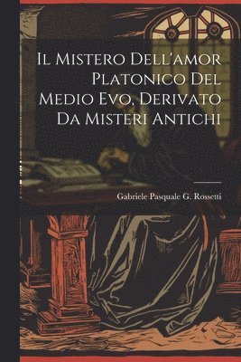 bokomslag Il Mistero Dell'amor Platonico Del Medio Evo, Derivato Da Misteri Antichi