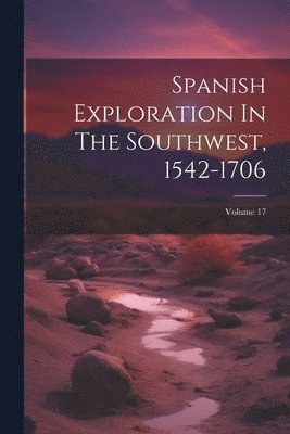 Spanish Exploration In The Southwest, 1542-1706; Volume 17 1