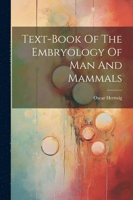 bokomslag Text-book Of The Embryology Of Man And Mammals