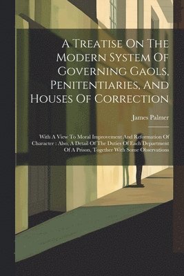 bokomslag A Treatise On The Modern System Of Governing Gaols, Penitentiaries, And Houses Of Correction