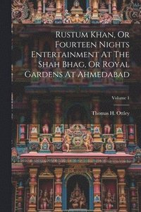 bokomslag Rustum Khan, Or Fourteen Nights Entertainment At The Shah Bhag, Or Royal Gardens At Ahmedabad; Volume 1