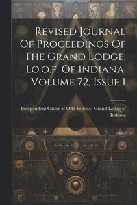 bokomslag Revised Journal Of Proceedings Of The Grand Lodge, I.o.o.f. Of Indiana, Volume 72, Issue 1