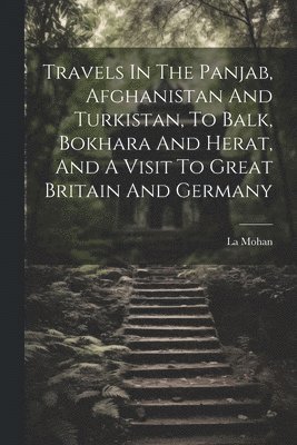Travels In The Panjab, Afghanistan And Turkistan, To Balk, Bokhara And Herat, And A Visit To Great Britain And Germany 1