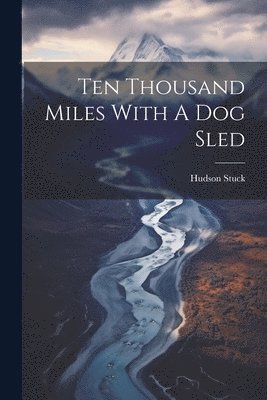 Hudson Stuck - Ten Thousand Miles With A Dog Sled, Häftad