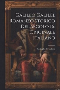 bokomslag Galileo Galilei, Romanzo Storico Del Secolo 16. Originale Italiano