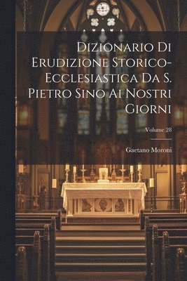 Dizionario Di Erudizione Storico-ecclesiastica Da S. Pietro Sino Ai Nostri Giorni; Volume 28 1