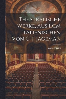 Theatralische Werke, Aus Dem Italienischen Von C. J. Jageman 1