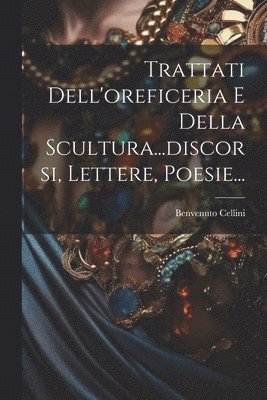 bokomslag Trattati Dell'oreficeria E Della Scultura...discorsi, Lettere, Poesie...