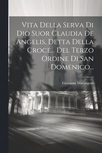 bokomslag Vita Della Serva Di Dio Suor Claudia De Angelis, Detta Della Croce... Del Terzo Ordine Di San Domenico...