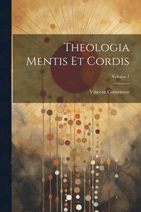 bokomslag Theologia Mentis Et Cordis; Volume 1