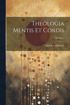 Vincent Contenson - Theologia Mentis Et Cordis; Volume 1, Häftad