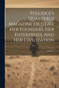 bokomslag Tullidge's Quarterly Magazine Of Utah, Her Founders, Her Enterprises, And Her Civilization; Volume 1