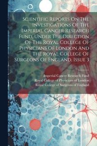 bokomslag Scientific Reports On The Investigations Of The Imperial Cancer Research Fund, Under The Direction Of The Royal College Of Physicians Of London And The Royal College Of Surgeons Of England, Issue 3