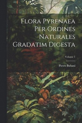 bokomslag Flora Pyrenaea Per Ordines Naturales Gradatim Digesta; Volume 1