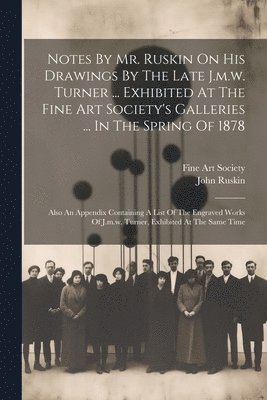 John Ruskin, Fine Art Society - Notes By Mr. Ruskin On His Drawings By The Late J.m.w. Turner ... Exhibited At The Fine Art Society's Galleries ... In The Spring Of 1878, Häftad