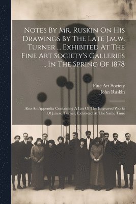 bokomslag Notes By Mr. Ruskin On His Drawings By The Late J.m.w. Turner ... Exhibited At The Fine Art Society's Galleries ... In The Spring Of 1878