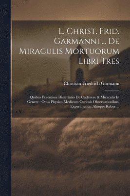 L. Christ. Frid. Garmanni ... De Miraculis Mortuorum Libri Tres 1