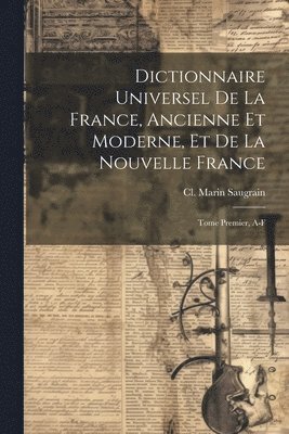 Dictionnaire Universel de la France, Ancienne et Moderne, et de la Nouvelle France 1