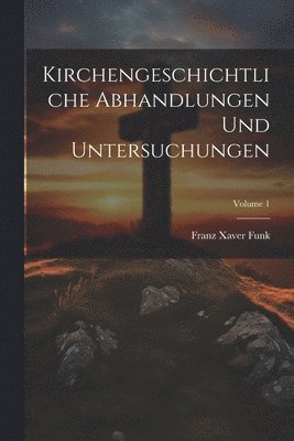 Kirchengeschichtliche Abhandlungen Und Untersuchungen; Volume 1