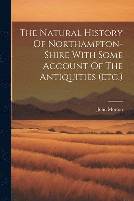 bokomslag The Natural History Of Northampton-shire With Some Account Of The Antiquities (etc.)