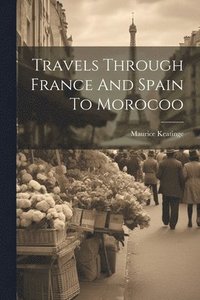 bokomslag Travels Through France And Spain To Morocoo