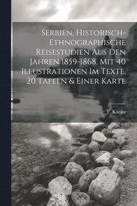 bokomslag Serbien, Historisch-ethnographische Reisestudien Aus Den Jahren 1859-1868, Mit 40 Illustrationen Im Texte, 20 Tafeln & Einer Karte