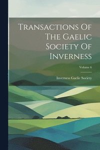 bokomslag Transactions Of The Gaelic Society Of Inverness; Volume 6