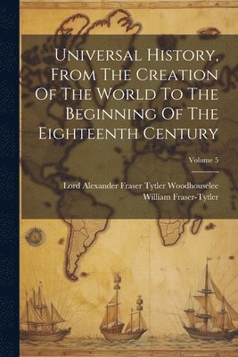 Universal History, From The Creation Of The World To The Beginning Of The Eighteenth Century; Volume 5 1