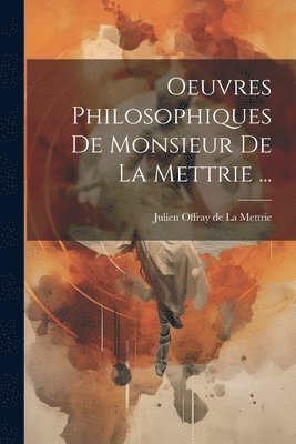 Oeuvres Philosophiques De Monsieur De La Mettrie ... 1
