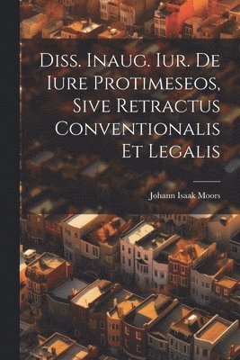 Diss. Inaug. Iur. De Iure Protimeseos, Sive Retractus Conventionalis Et Legalis 1