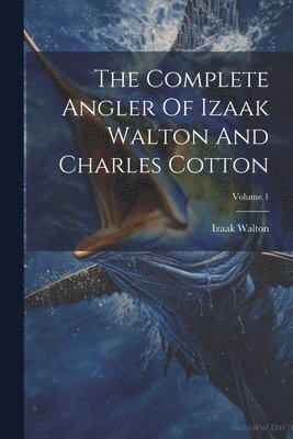 bokomslag The Complete Angler Of Izaak Walton And Charles Cotton; Volume 1