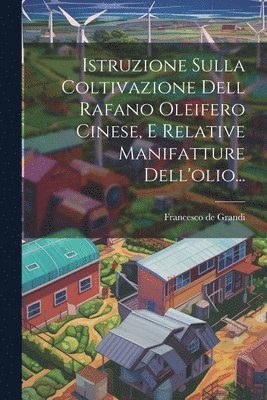 Istruzione Sulla Coltivazione Dell Rafano Oleifero Cinese, E Relative Manifatture Dell'olio... 1