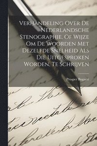 bokomslag Verhandeling Over De Nederlandsche Stenographie, Of Wijze Om De Woorden Met Dezelfde Snelheid Als Die Uitgesproken Worden, Te Schrijven