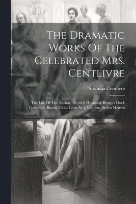 Dramatic Works Of The Celebrated Mrs. Centlivre
