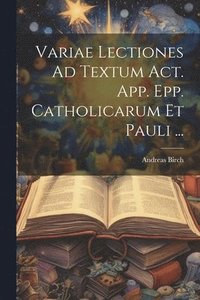 bokomslag Variae Lectiones Ad Textum Act. App. Epp. Catholicarum Et Pauli ...