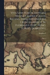 bokomslag Vita Sanctorum Stephani Regis Et Emerici Ducis, Recens., Disquisitionesque Criticas Adiecit M. Florianus (hist. Hung. Fontes Domestici.