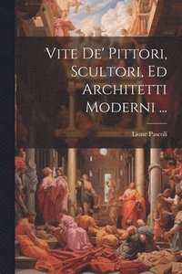 bokomslag Vite De' Pittori, Scultori, Ed Architetti Moderni ...