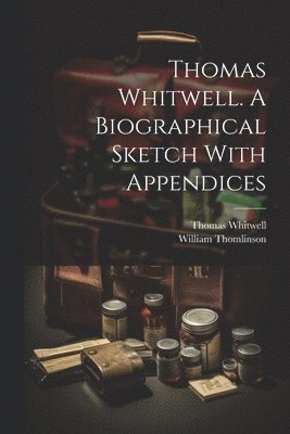 Thomas Whitwell. A Biographical Sketch With Appendices 1